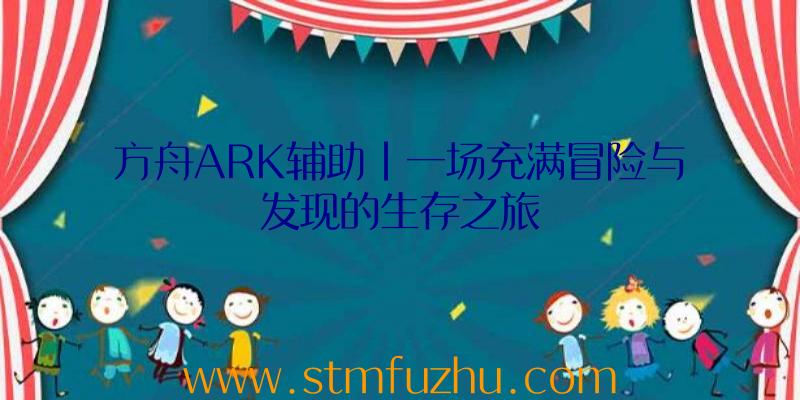 方舟ARK辅助|一场充满冒险与发现的生存之旅